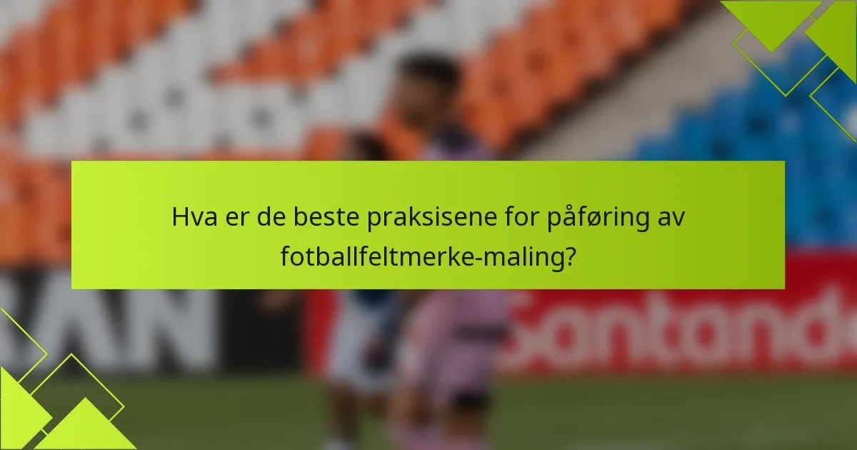 Hva er de beste praksisene for påføring av fotballfeltmerke-maling?