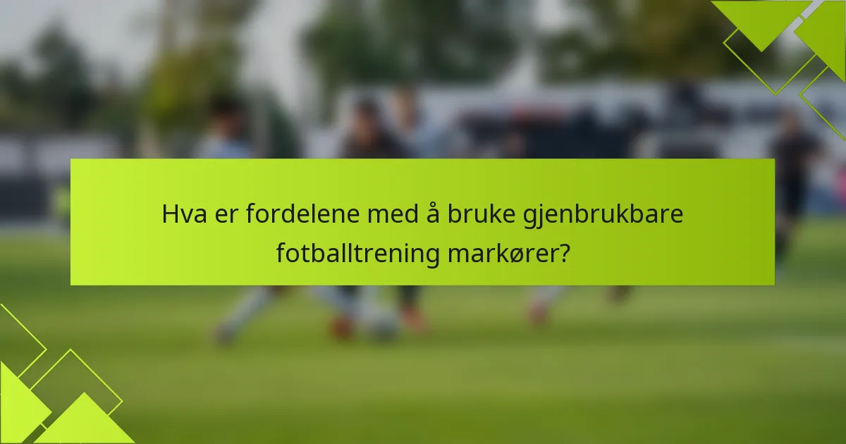 Hva er fordelene med å bruke gjenbrukbare fotballtrening markører?