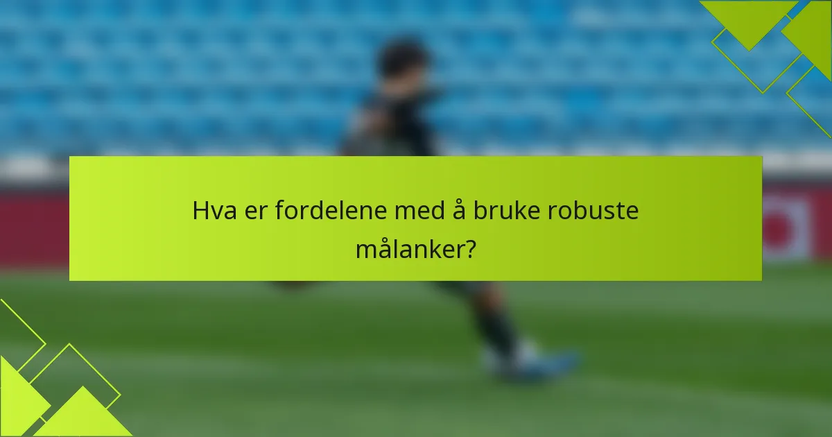 Hva er fordelene med å bruke robuste målanker?