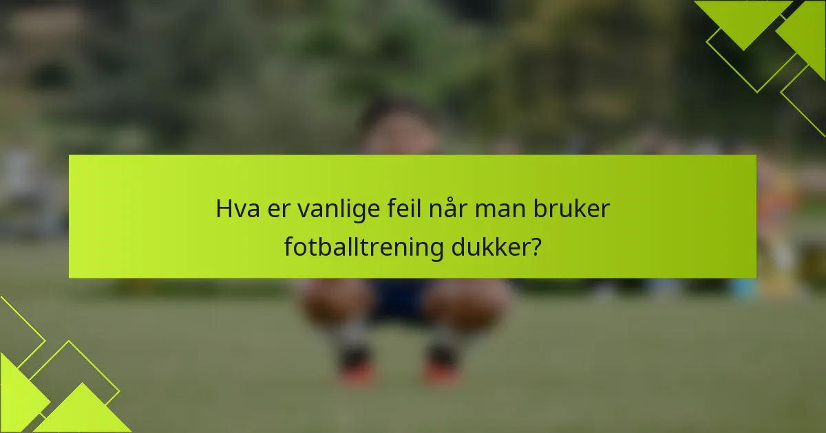 Hva er vanlige feil når man bruker fotballtrening dukker?
