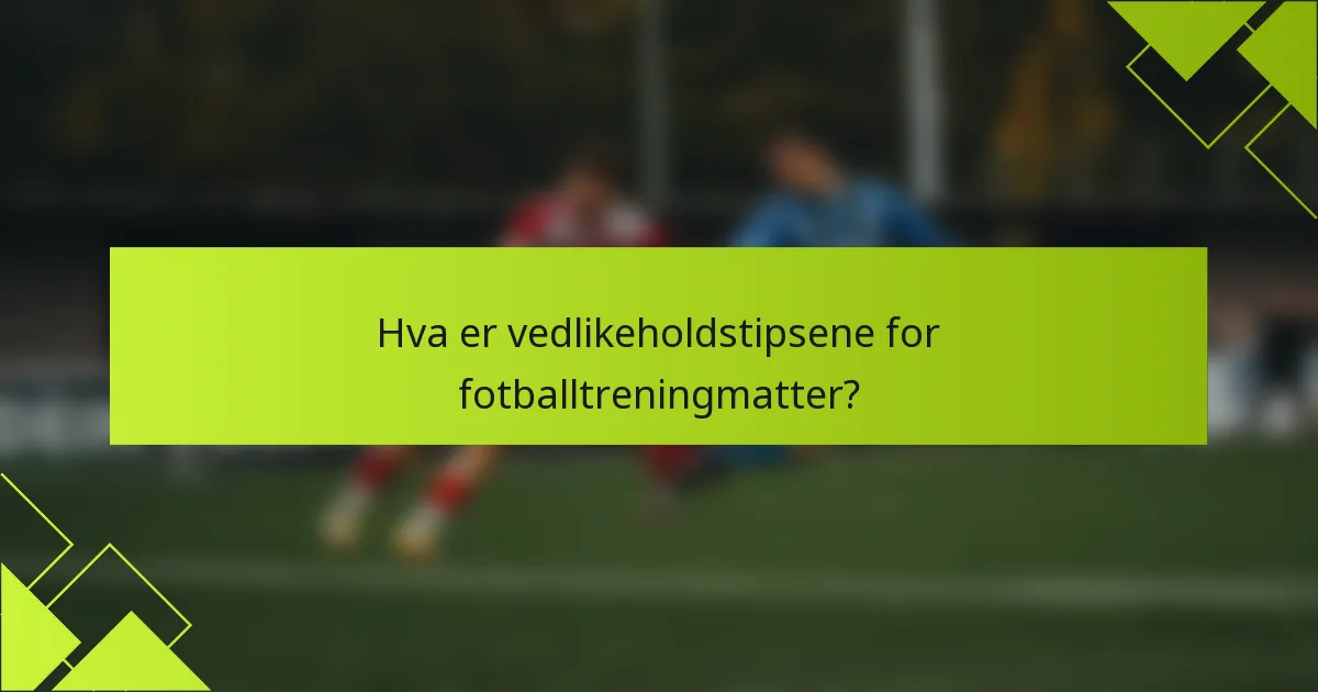 Hva er vedlikeholdstipsene for fotballtreningmatter?