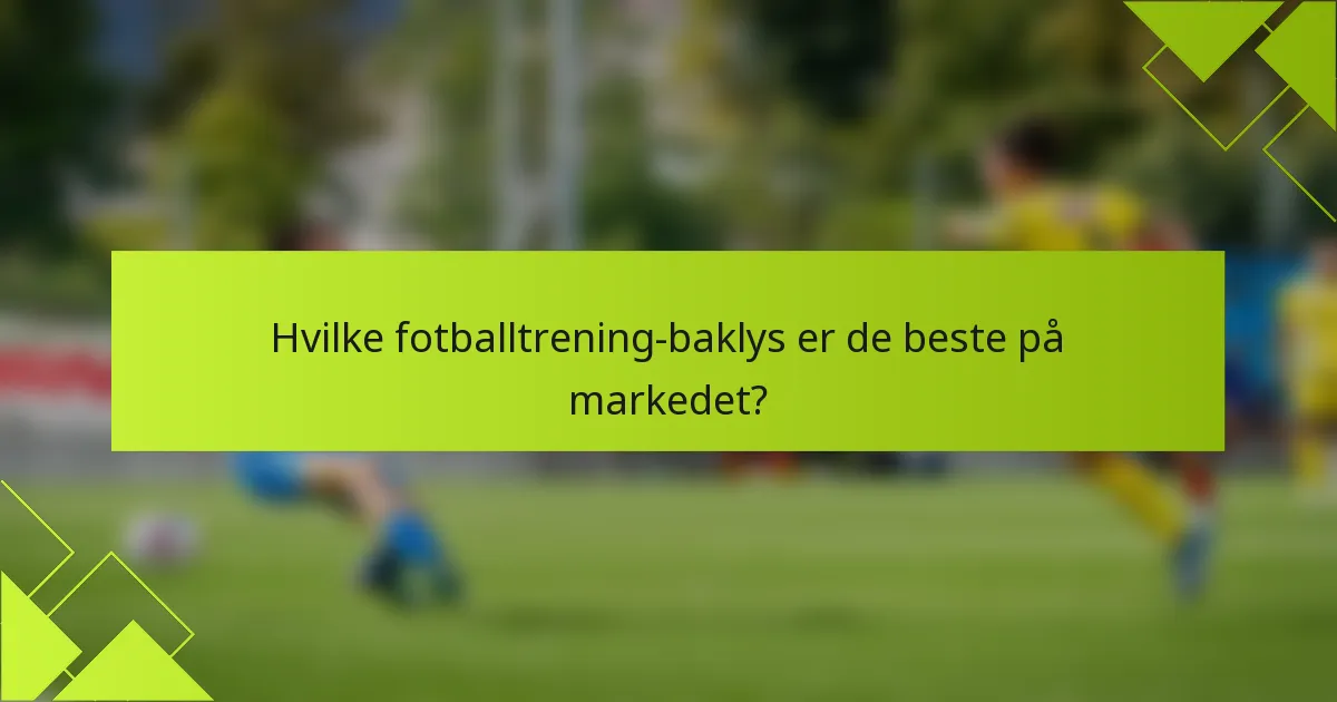 Hvilke fotballtrening-baklys er de beste på markedet?
