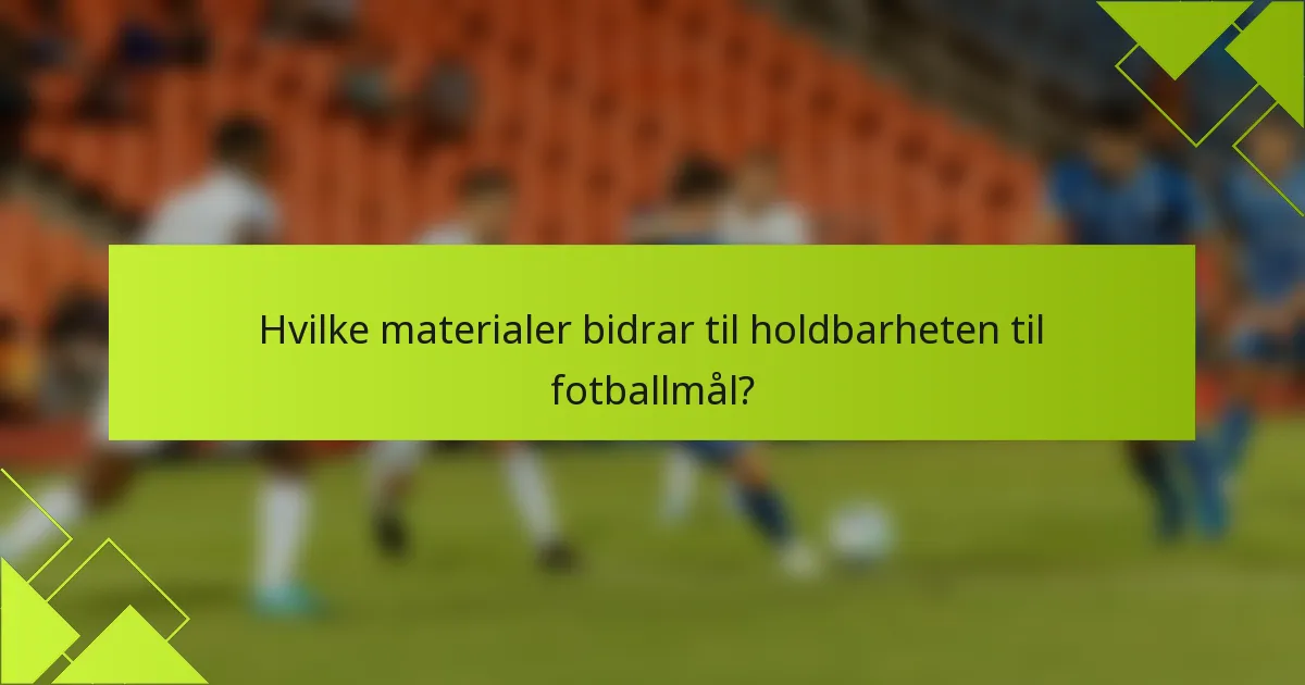 Hvilke materialer bidrar til holdbarheten til fotballmål?
