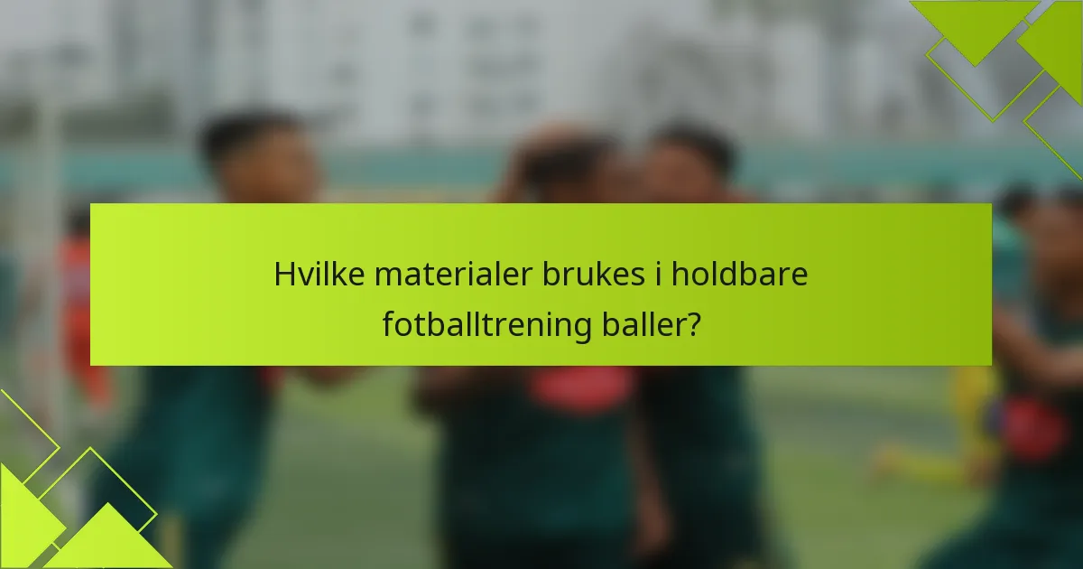 Hvilke materialer brukes i holdbare fotballtrening baller?