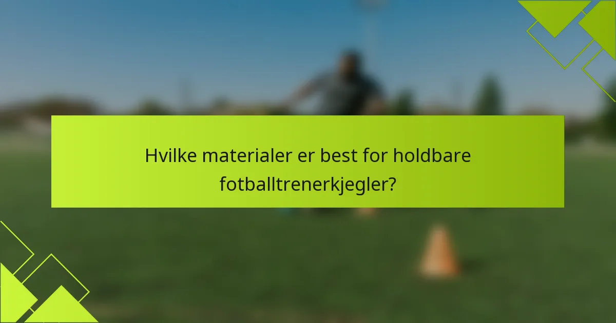 Hvilke materialer er best for holdbare fotballtrenerkjegler?