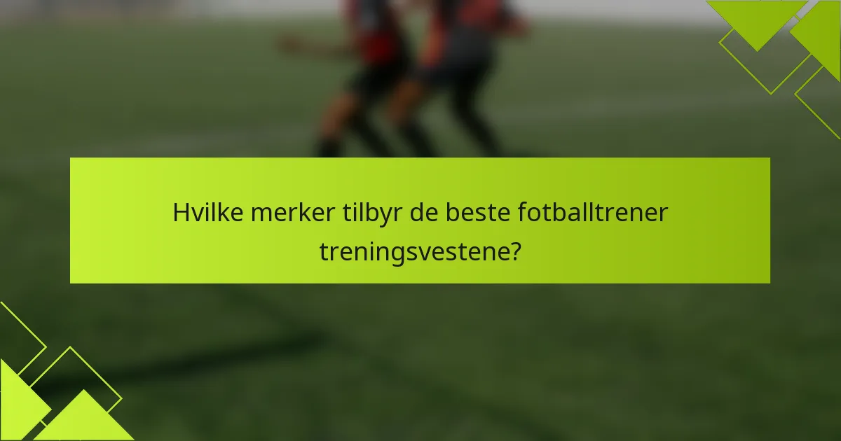 Hvilke merker tilbyr de beste fotballtrener treningsvestene?