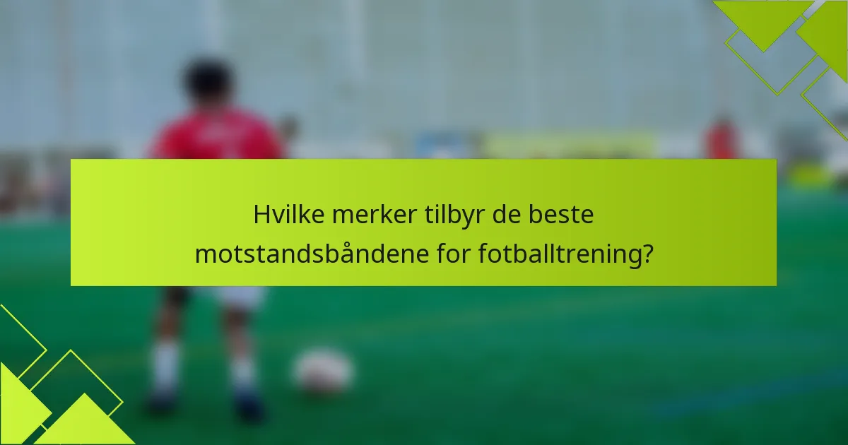 Hvilke merker tilbyr de beste motstandsbåndene for fotballtrening?