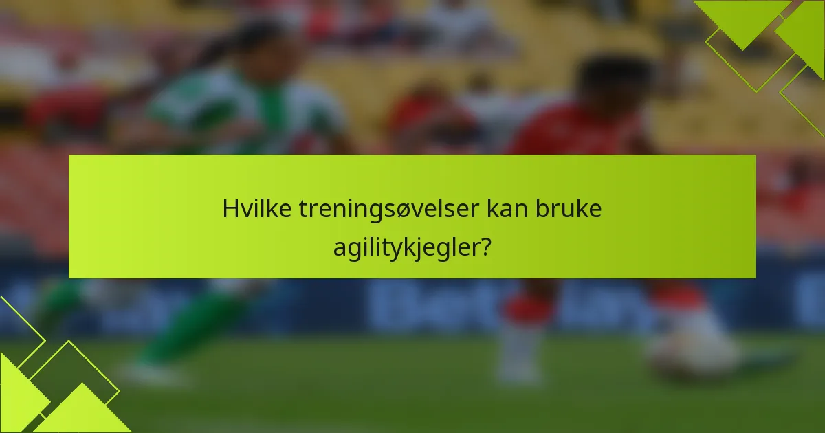 Hvilke treningsøvelser kan bruke agilitykjegler?