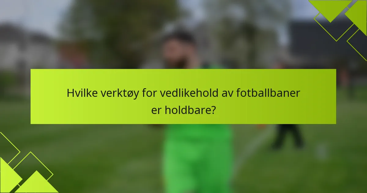Hvilke verktøy for vedlikehold av fotballbaner er holdbare?