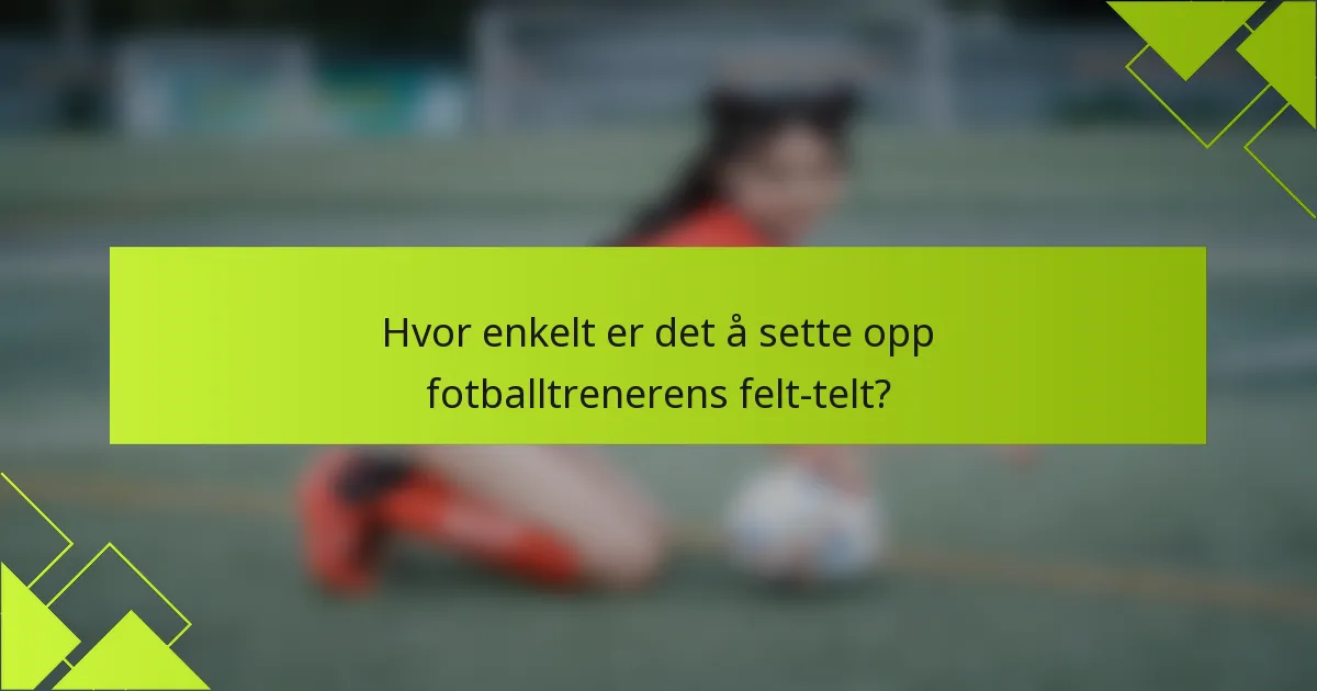 Hvor enkelt er det å sette opp fotballtrenerens felt-telt?