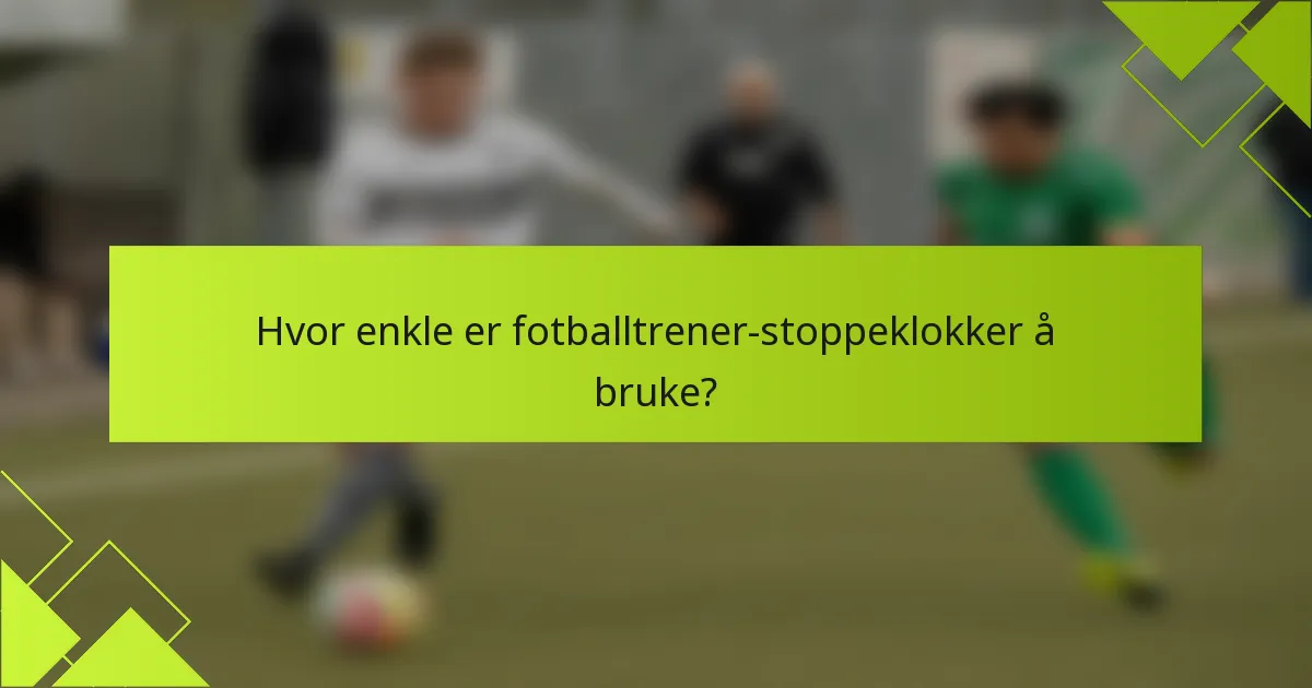 Hvor enkle er fotballtrener-stoppeklokker å bruke?