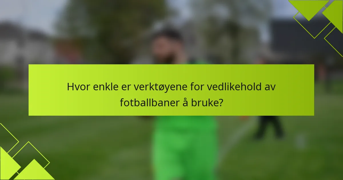 Hvor enkle er verktøyene for vedlikehold av fotballbaner å bruke?