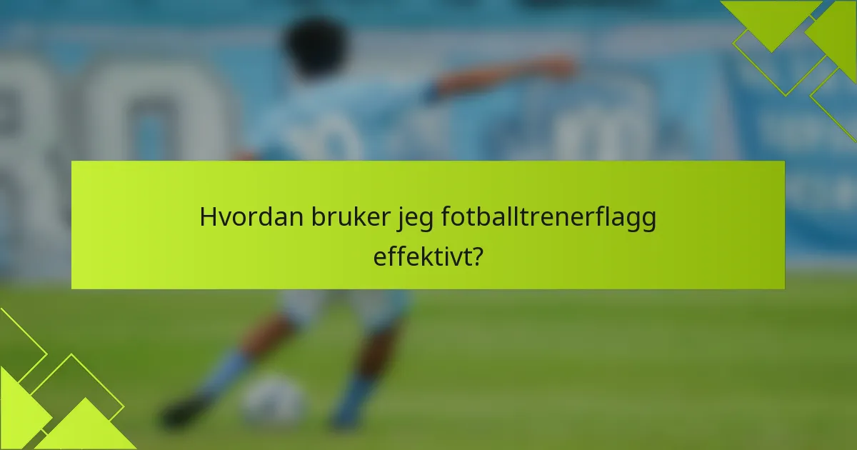 Hvordan bruker jeg fotballtrenerflagg effektivt?