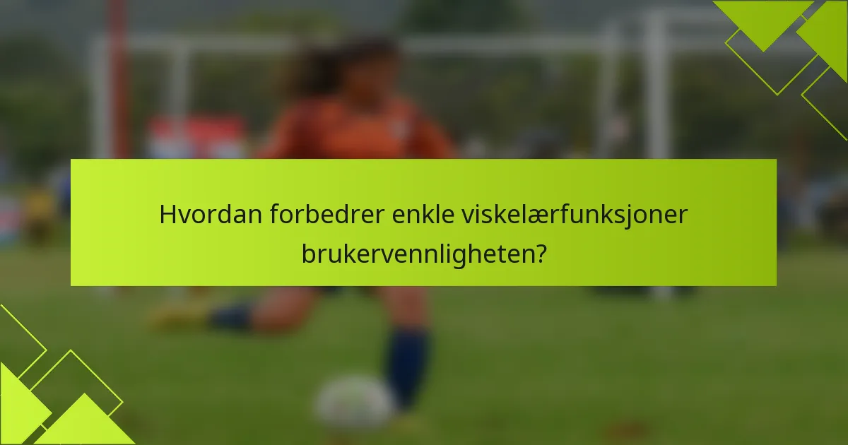 Hvordan forbedrer enkle viskelærfunksjoner brukervennligheten?