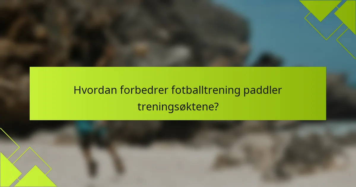 Hvordan forbedrer fotballtrening paddler treningsøktene?