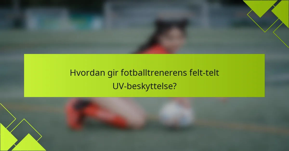 Hvordan gir fotballtrenerens felt-telt UV-beskyttelse?