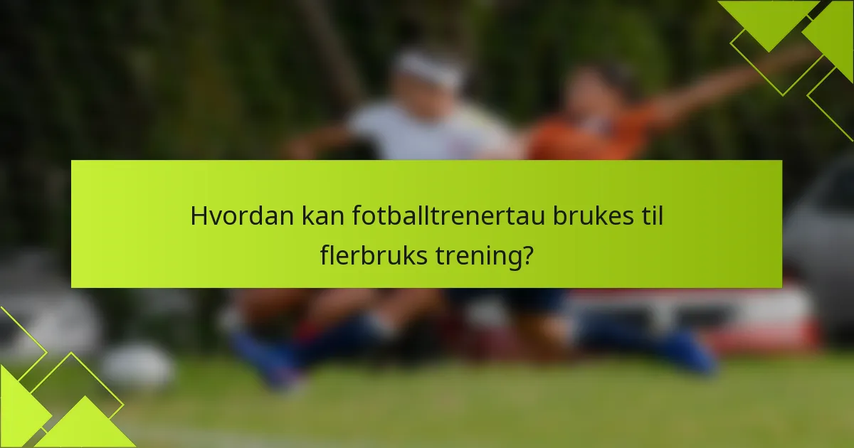 Hvordan kan fotballtrenertau brukes til flerbruks trening?