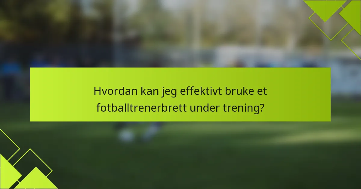 Hvordan kan jeg effektivt bruke et fotballtrenerbrett under trening?