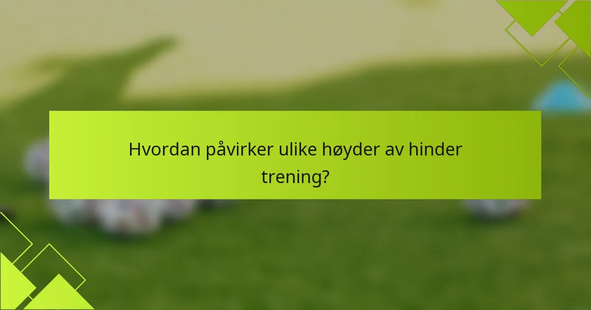 Hvordan påvirker ulike høyder av hinder trening?