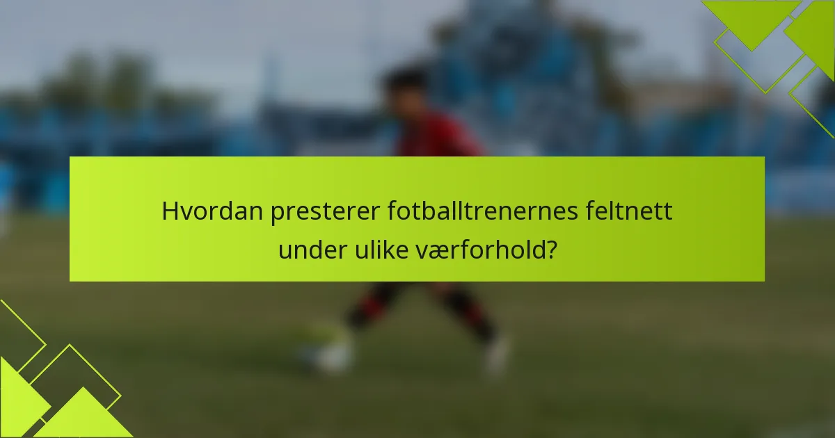 Hvordan presterer fotballtrenernes feltnett under ulike værforhold?