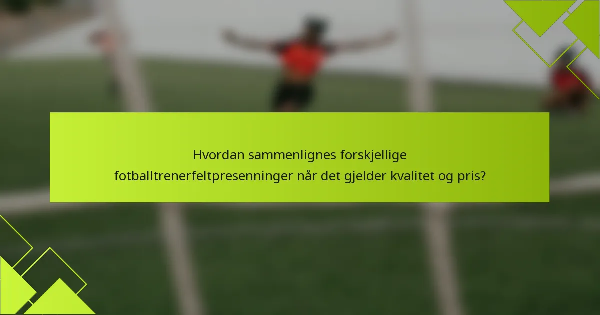 Hvordan sammenlignes forskjellige fotballtrenerfeltpresenninger når det gjelder kvalitet og pris?