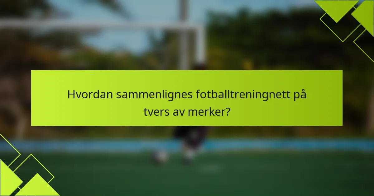 Hvordan sammenlignes fotballtreningnett på tvers av merker?