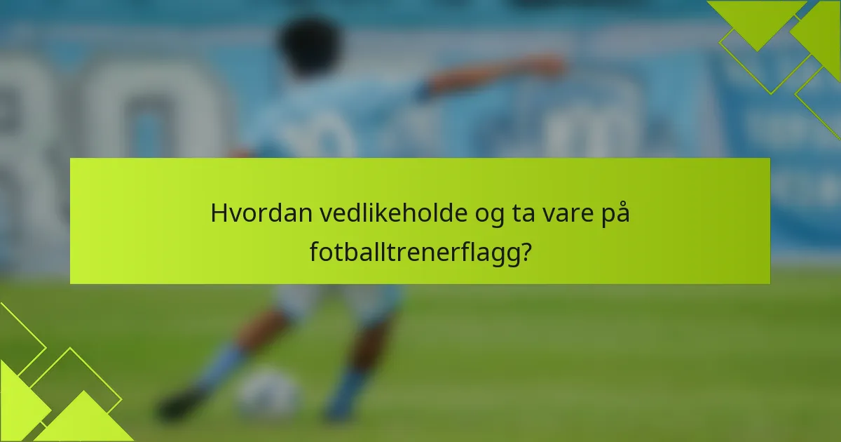 Hvordan vedlikeholde og ta vare på fotballtrenerflagg?