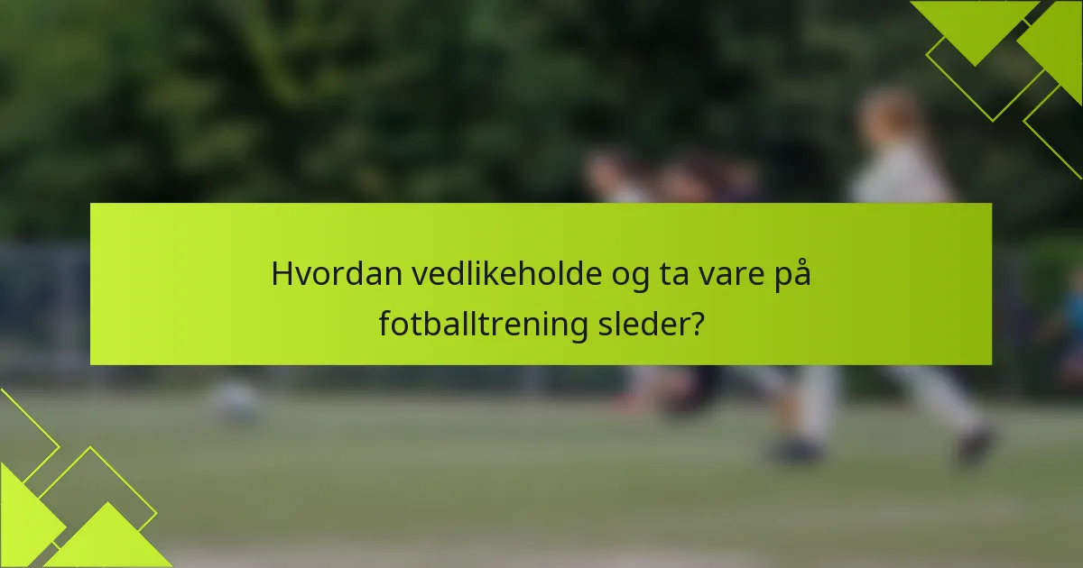 Hvordan vedlikeholde og ta vare på fotballtrening sleder?