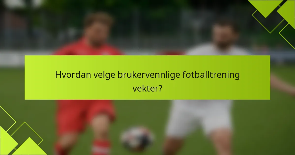 Hvordan velge brukervennlige fotballtrening vekter?