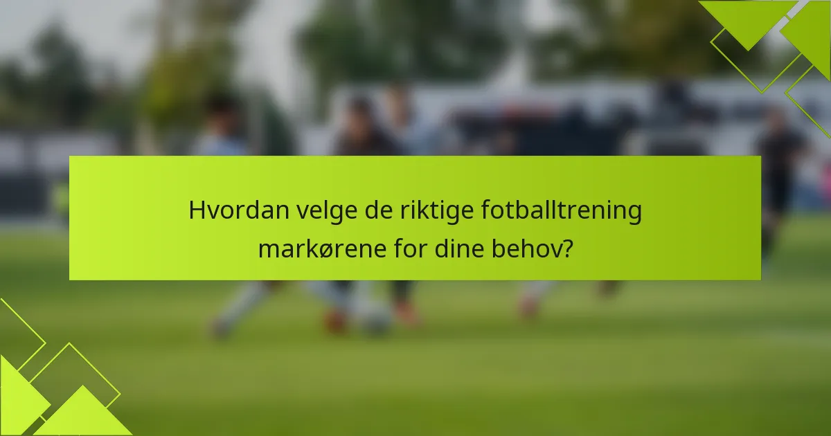 Hvordan velge de riktige fotballtrening markørene for dine behov?