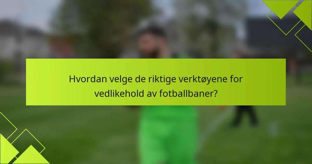 Hvordan velge de riktige verktøyene for vedlikehold av fotballbaner?