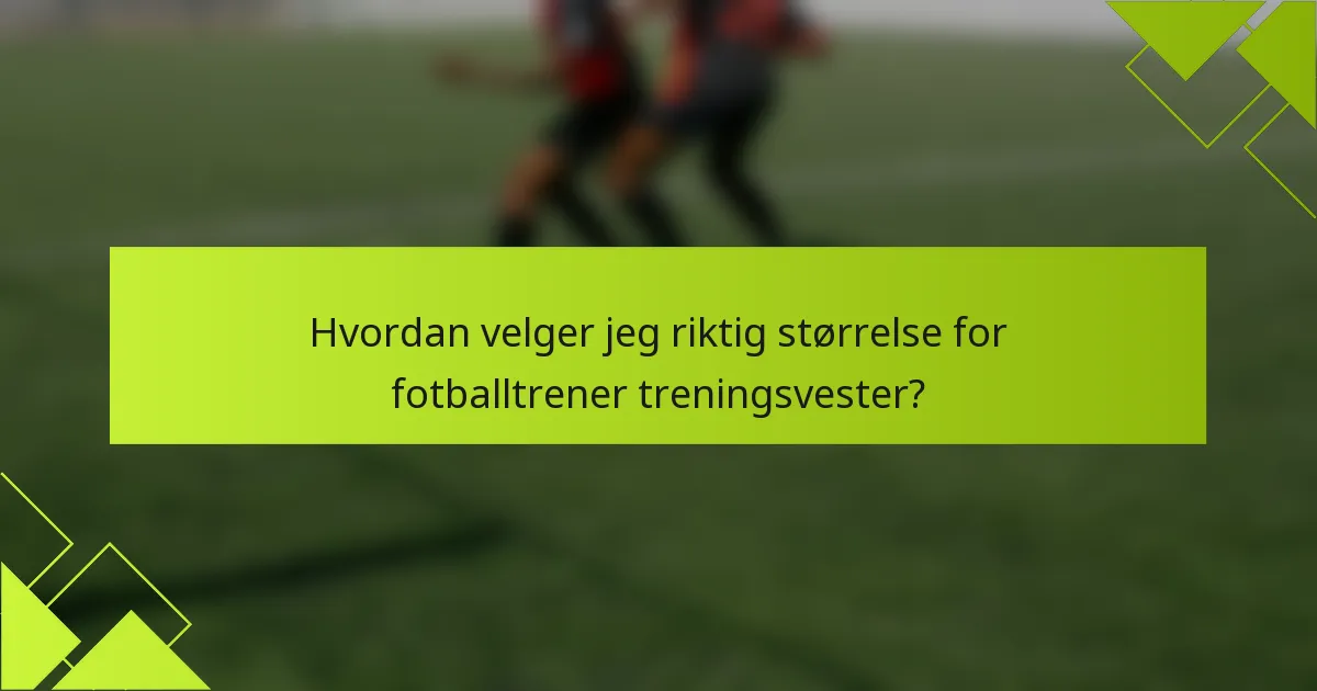 Hvordan velger jeg riktig størrelse for fotballtrener treningsvester?