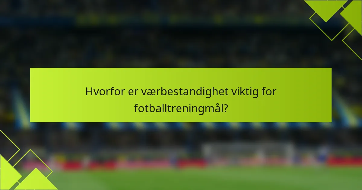 Hvorfor er værbestandighet viktig for fotballtreningmål?
